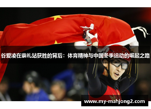 谷爱凌在崇礼站获胜的背后：体育精神与中国冬季运动的崛起之路