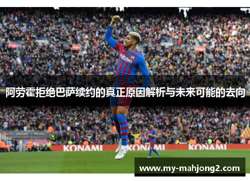 阿劳霍拒绝巴萨续约的真正原因解析与未来可能的去向