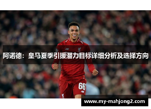 阿诺德:皇马夏季引援潜力目标详细分析及选择方向 阿诺德:皇马夏季引援潜力目标详细分析及选择方向