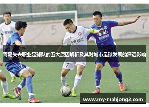 青岛失去职业足球队的五大原因解析及其对城市足球发展的深远影响 青岛失去职业足球队的五大原因解析及其对城市足球发展的深远影响