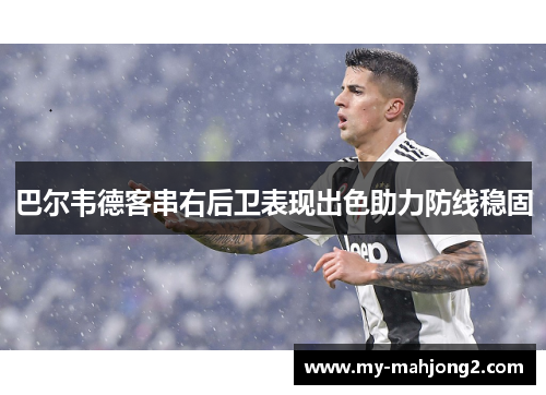 巴尔韦德客串右后卫表现出色助力防线稳固