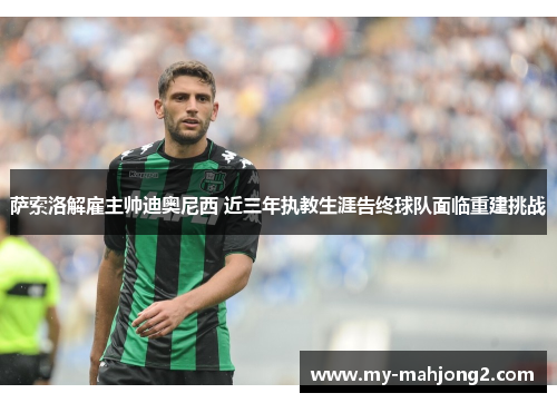 萨索洛解雇主帅迪奥尼西 近三年执教生涯告终球队面临重建挑战