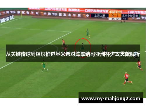从关键传球到组织推进基米希对阵摩纳哥亚洲杯进攻贡献解析