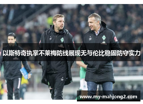 以斯特奇执掌不莱梅防线展现无与伦比稳固防守实力
