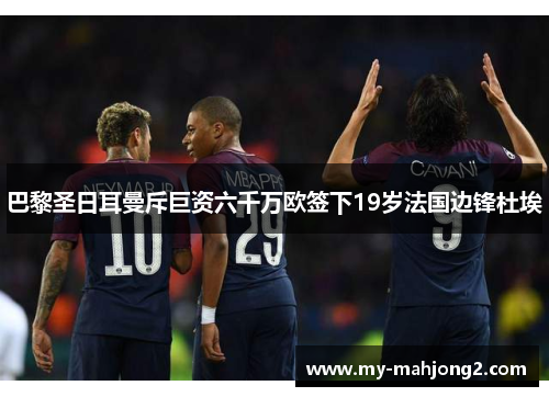 巴黎圣日耳曼斥巨资六千万欧签下19岁法国边锋杜埃